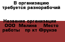 В организацию требуется разнорабочий › Название организации ­ ООО “Малина“ › Место работы ­ пр-кт Фрунзе, 103 - Томская обл., Томск г. Работа » Вакансии   . Томская обл.,Томск г.